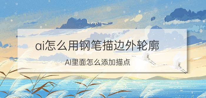 ai怎么用钢笔描边外轮廓 AI里面怎么添加描点？